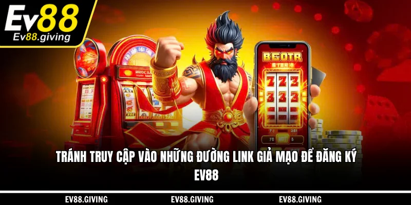 Tránh truy cập vào những đường link giả mạo để đăng ký EV88