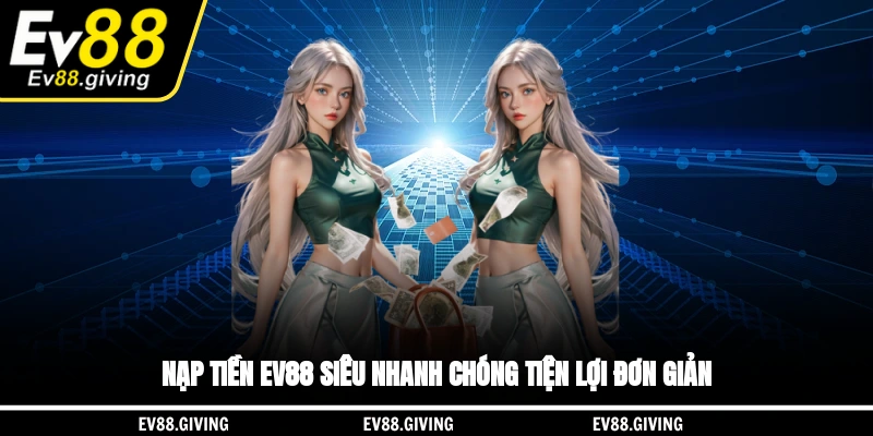 Nạp tiền EV88 siêu nhanh chóng, tiện lợi, đơn giản