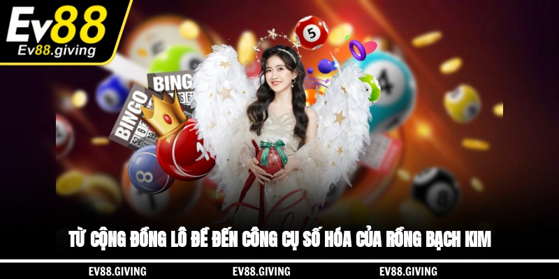 Từ cộng đồng lô đề đến công cụ số hóa của Rồng Bạch Kim
