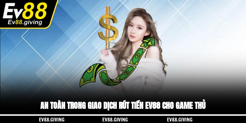 An toàn trong giao dịch rút tiền EV88 cho game thủ