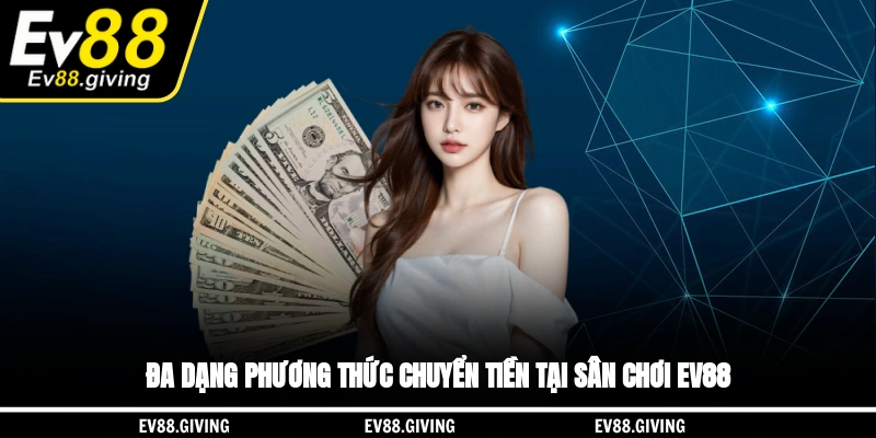Đa dạng phương thức chuyển tiền tại sân chơi EV88