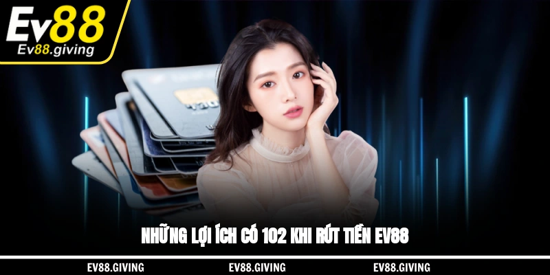 Những lợi ích có 102 khi rút tiền EV88